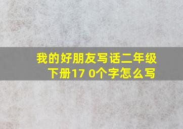 我的好朋友写话二年级下册17 0个字怎么写